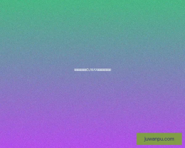 如何快速下载安装DJMAX并解决常见问题详解